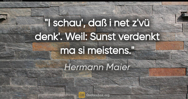 Hermann Maier Zitat: "I schau', daß i net z'vü denk'. Weil: Sunst verdenkt ma si..."
