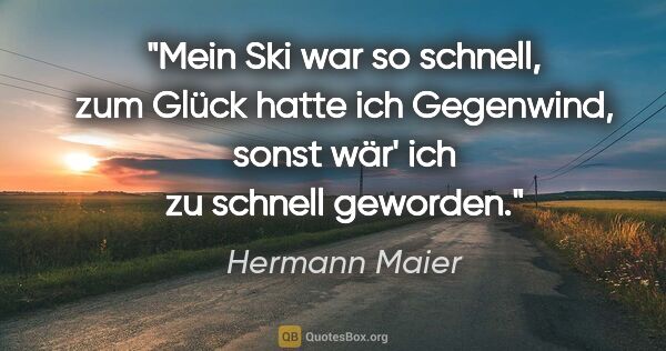 Hermann Maier Zitat: "Mein Ski war so schnell, zum Glück hatte ich Gegenwind, sonst..."