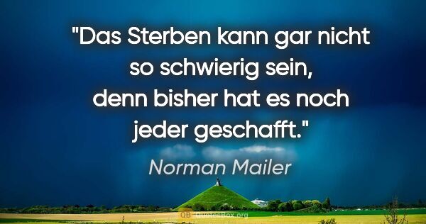 Norman Mailer Zitat: "Das Sterben kann gar nicht so schwierig sein, denn bisher hat..."