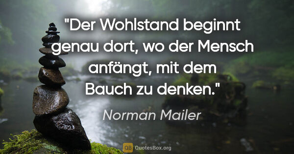 Norman Mailer Zitat: "Der Wohlstand beginnt genau dort, wo der Mensch anfängt, mit..."