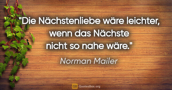 Norman Mailer Zitat: "Die Nächstenliebe wäre leichter, wenn das Nächste nicht so..."