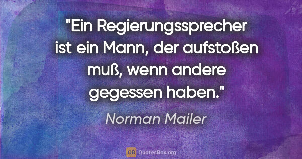 Norman Mailer Zitat: "Ein Regierungssprecher ist ein Mann, der aufstoßen muß, wenn..."