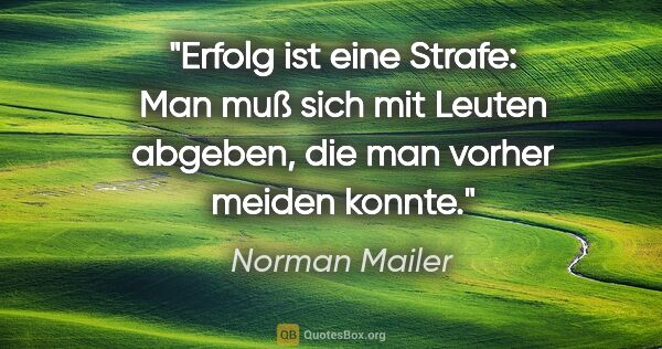 Norman Mailer Zitat: "Erfolg ist eine Strafe: Man muß sich mit Leuten abgeben, die..."