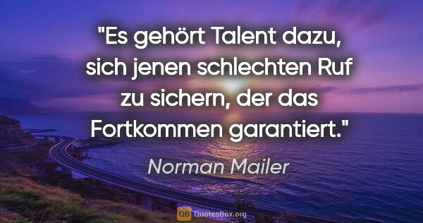 Norman Mailer Zitat: "Es gehört Talent dazu, sich jenen schlechten Ruf zu sichern,..."