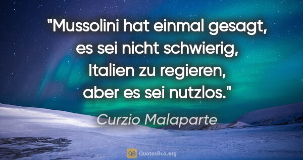 Curzio Malaparte Zitat: "Mussolini hat einmal gesagt, es sei nicht schwierig, Italien..."
