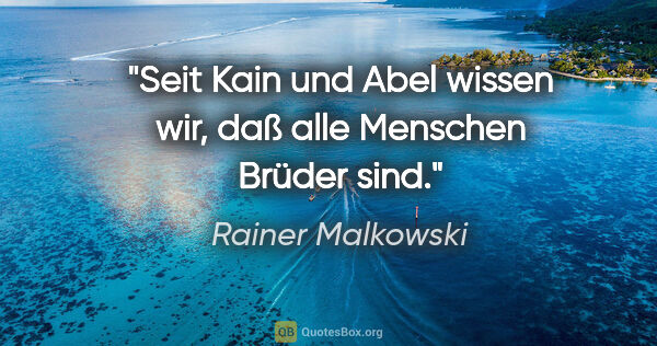 Rainer Malkowski Zitat: "Seit Kain und Abel wissen wir, daß alle Menschen Brüder sind."