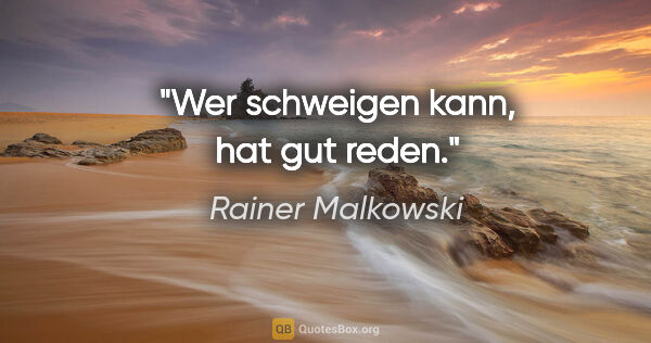Rainer Malkowski Zitat: "Wer schweigen kann, hat gut reden."