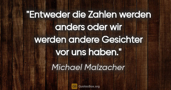 Michael Malzacher Zitat: "Entweder die Zahlen werden anders oder wir werden andere..."