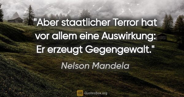 Nelson Mandela Zitat: "Aber staatlicher Terror hat vor allem eine Auswirkung: Er..."