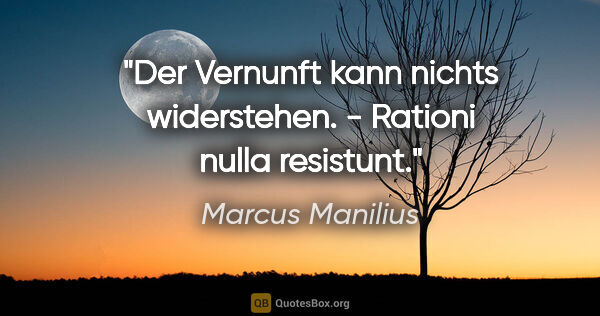 Marcus Manilius Zitat: "Der Vernunft kann nichts widerstehen. - Rationi nulla resistunt."