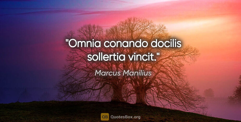 Marcus Manilius Zitat: "Omnia conando docilis sollertia vincit."