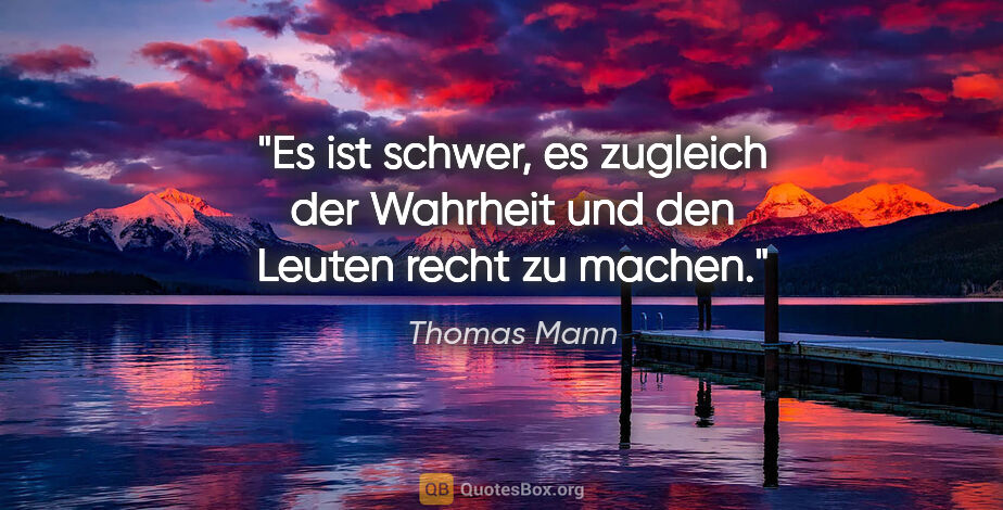 Thomas Mann Zitat: "Es ist schwer, es zugleich der Wahrheit und den Leuten recht..."