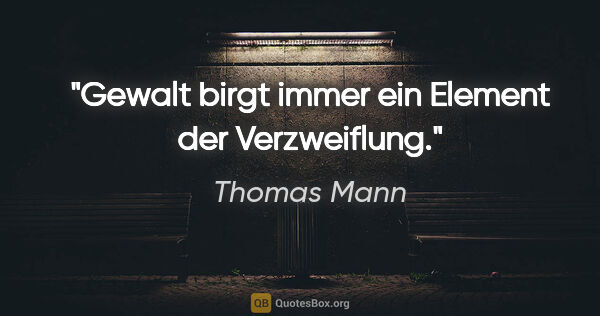 Thomas Mann Zitat: "Gewalt birgt immer ein Element der Verzweiflung."