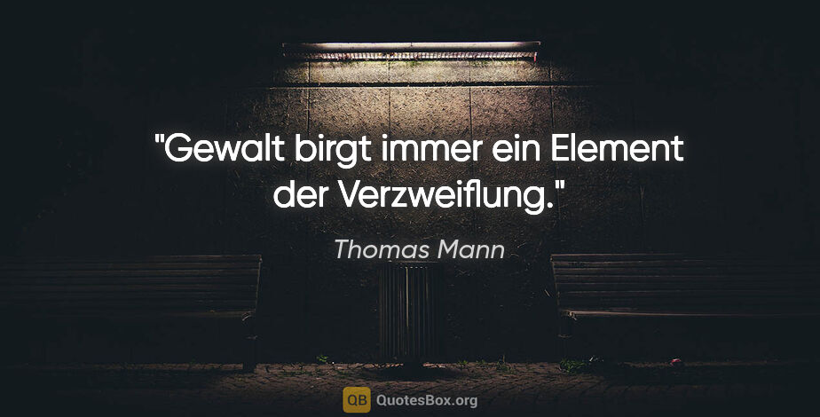 Thomas Mann Zitat: "Gewalt birgt immer ein Element der Verzweiflung."