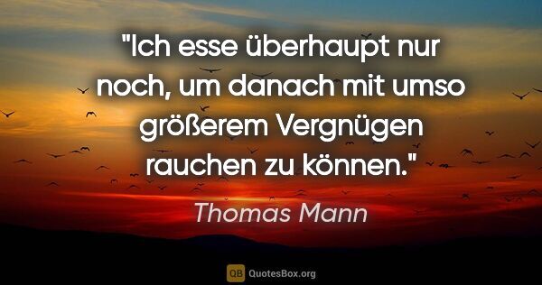 Thomas Mann Zitat: "Ich esse überhaupt nur noch, um danach mit umso größerem..."