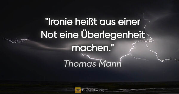 Thomas Mann Zitat: "Ironie heißt aus einer Not eine Überlegenheit machen."