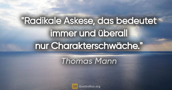 Thomas Mann Zitat: "Radikale Askese, das bedeutet immer und überall nur..."
