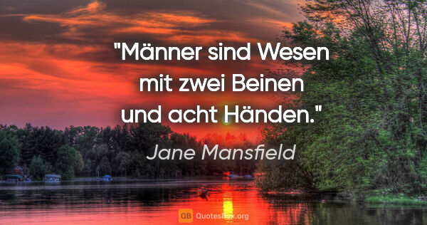 Jane Mansfield Zitat: "Männer sind Wesen mit zwei Beinen und acht Händen."