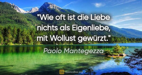 Paolo Mantegezza Zitat: "Wie oft ist die Liebe nichts als Eigenliebe, mit Wollust gewürzt."