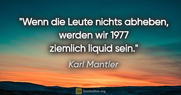 Karl Mantler Zitat: "Wenn die Leute nichts abheben, werden wir 1977 ziemlich liquid..."