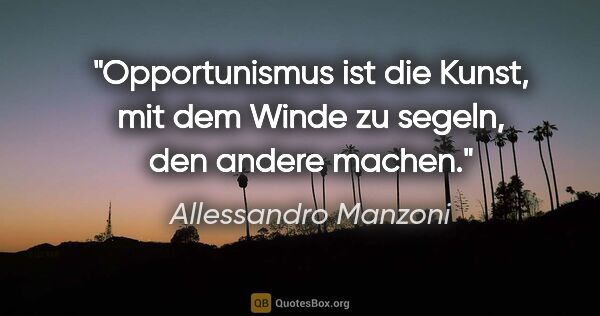 Allessandro Manzoni Zitat: "Opportunismus ist die Kunst, mit dem Winde zu segeln, den..."