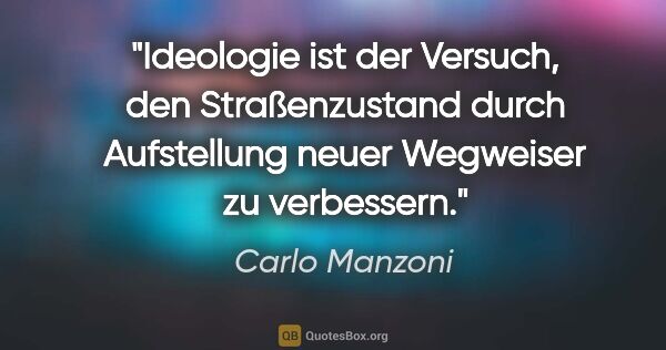 Carlo Manzoni Zitat: "Ideologie ist der Versuch, den Straßenzustand durch..."