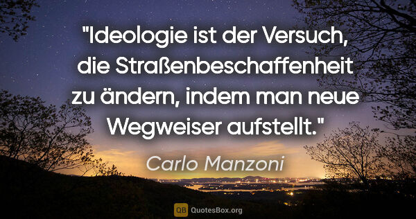 Carlo Manzoni Zitat: "Ideologie ist der Versuch, die Straßenbeschaffenheit zu..."