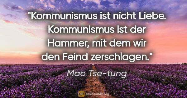 Mao Tse-tung Zitat: "Kommunismus ist nicht Liebe. Kommunismus ist der Hammer, mit..."
