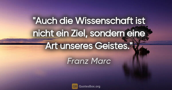 Franz Marc Zitat: "Auch die Wissenschaft ist nicht ein Ziel, sondern eine Art..."