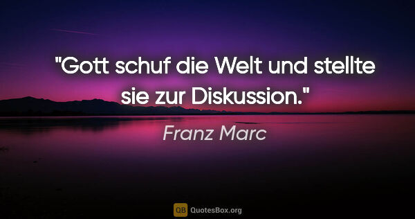 Franz Marc Zitat: "Gott schuf die Welt und stellte sie zur Diskussion."