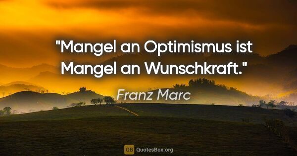 Franz Marc Zitat: "Mangel an Optimismus ist Mangel an Wunschkraft."