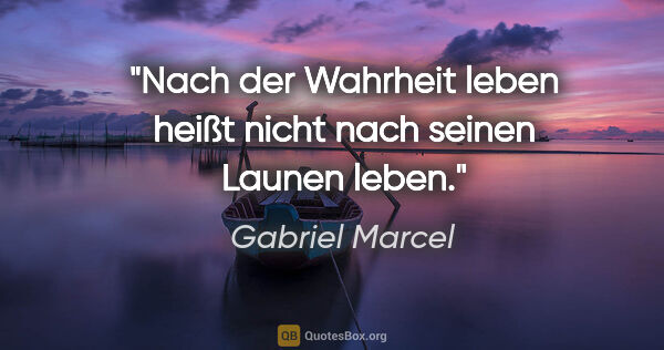 Gabriel Marcel Zitat: "Nach der Wahrheit leben heißt nicht nach seinen Launen leben."