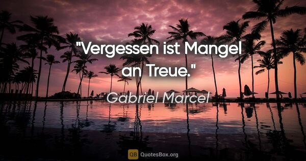 Gabriel Marcel Zitat: "Vergessen ist Mangel an Treue."