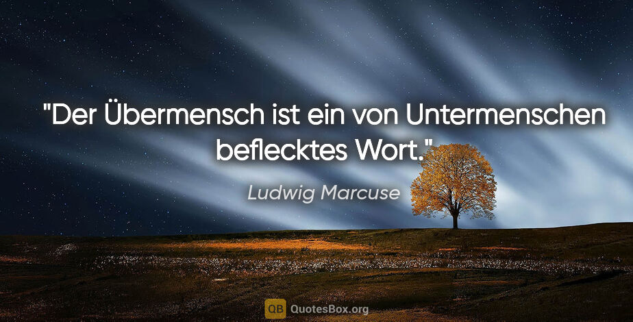 Ludwig Marcuse Zitat: ""Der Übermensch" ist ein von Untermenschen beflecktes Wort."