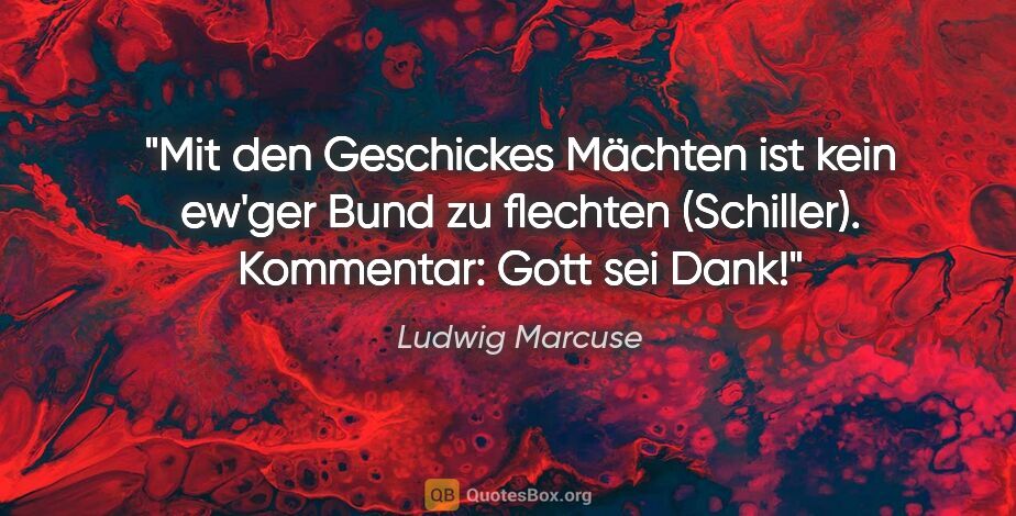 Ludwig Marcuse Zitat: ""Mit den Geschickes Mächten ist kein ew'ger Bund zu flechten"..."