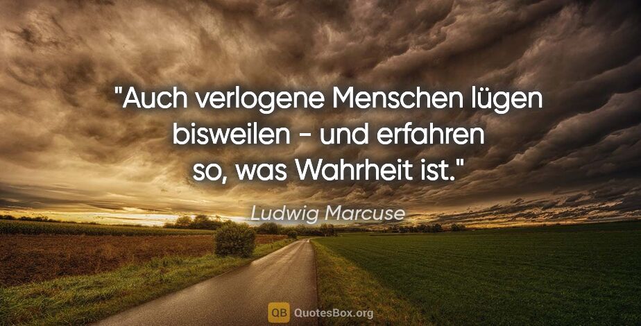 Ludwig Marcuse Zitat: "Auch verlogene Menschen lügen bisweilen - und erfahren so, was..."