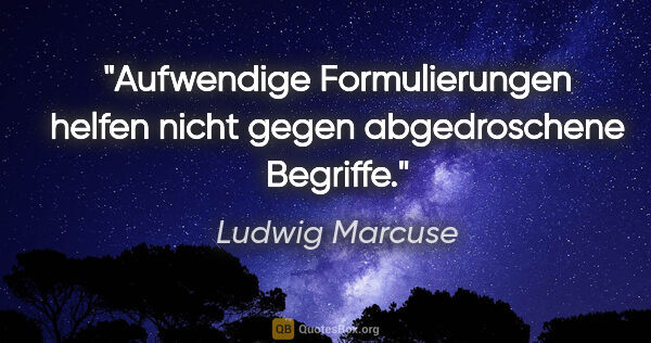 Ludwig Marcuse Zitat: "Aufwendige Formulierungen helfen nicht gegen abgedroschene..."