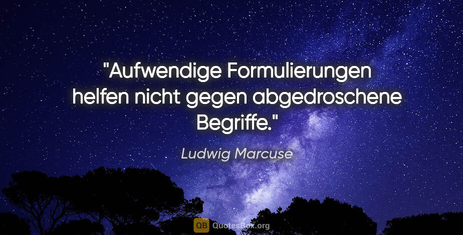 Ludwig Marcuse Zitat: "Aufwendige Formulierungen helfen nicht gegen abgedroschene..."