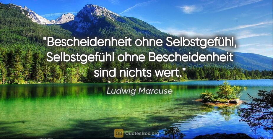 Ludwig Marcuse Zitat: "Bescheidenheit ohne Selbstgefühl, Selbstgefühl ohne..."
