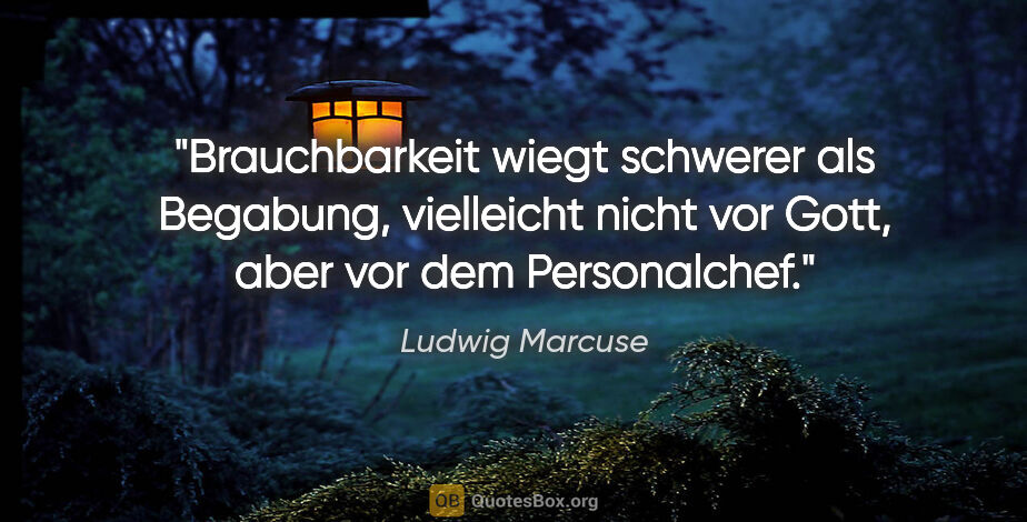 Ludwig Marcuse Zitat: "Brauchbarkeit wiegt schwerer als Begabung, vielleicht nicht..."