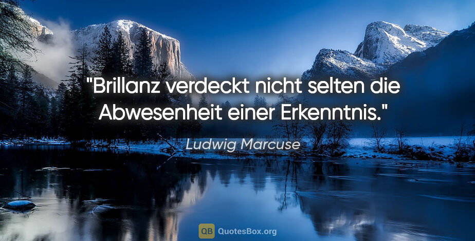 Ludwig Marcuse Zitat: "Brillanz verdeckt nicht selten die Abwesenheit einer Erkenntnis."