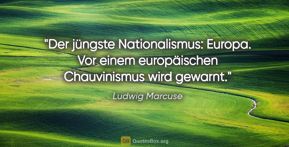 Ludwig Marcuse Zitat: "Der jüngste Nationalismus: Europa. Vor einem europäischen..."