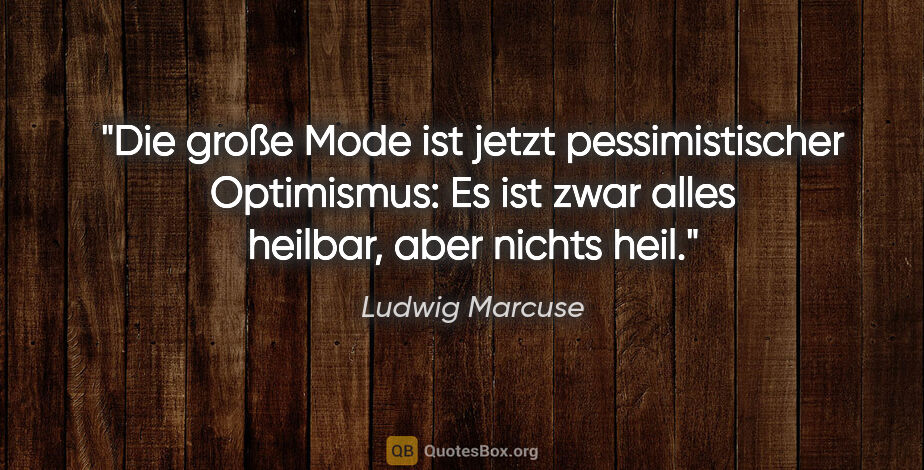 Ludwig Marcuse Zitat: "Die große Mode ist jetzt pessimistischer Optimismus: Es ist..."