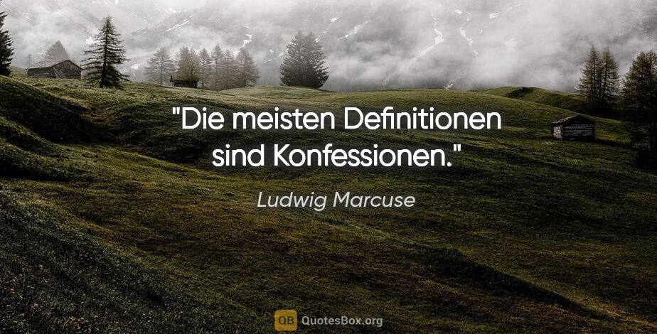 Ludwig Marcuse Zitat: "Die meisten Definitionen sind Konfessionen."