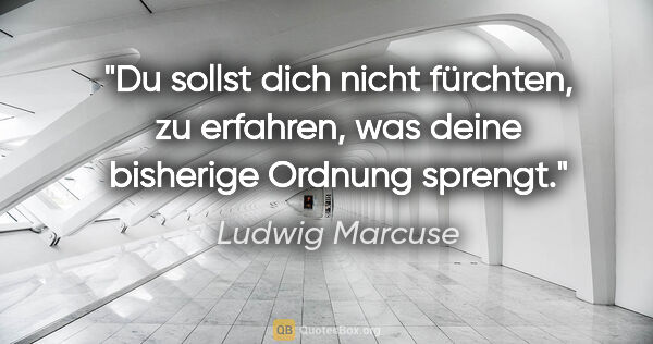 Ludwig Marcuse Zitat: "Du sollst dich nicht fürchten, zu erfahren, was deine..."