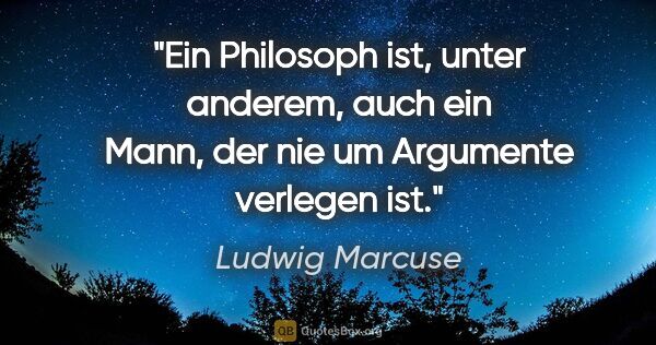 Ludwig Marcuse Zitat: "Ein Philosoph ist, unter anderem, auch ein Mann, der nie um..."