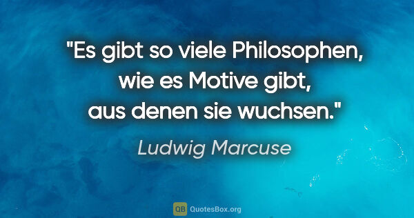 Ludwig Marcuse Zitat: "Es gibt so viele Philosophen, wie es Motive gibt, aus denen..."