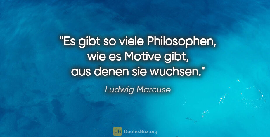 Ludwig Marcuse Zitat: "Es gibt so viele Philosophen, wie es Motive gibt, aus denen..."