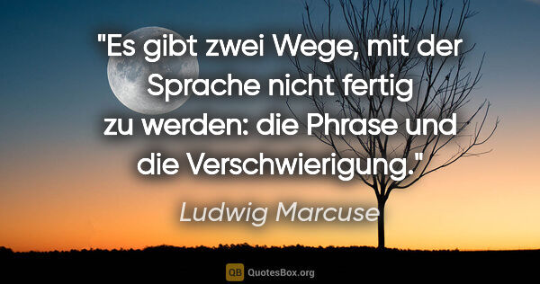 Ludwig Marcuse Zitat: "Es gibt zwei Wege, mit der Sprache nicht fertig zu werden: die..."