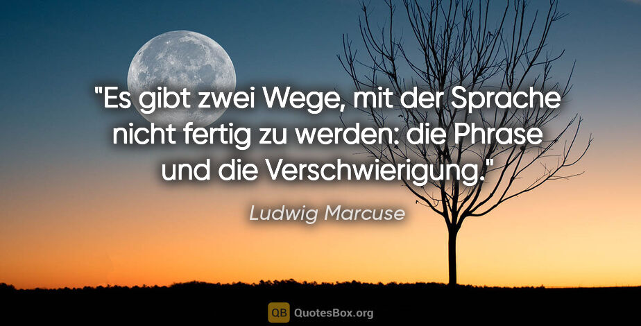 Ludwig Marcuse Zitat: "Es gibt zwei Wege, mit der Sprache nicht fertig zu werden: die..."